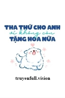 Tha Thứ Cho Anh Vì Không Còn Tặng Hoa Nữa